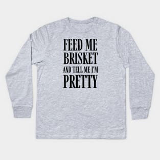Feed Me Brisket and Tell Me I'm Pretty Kids Long Sleeve T-Shirt
